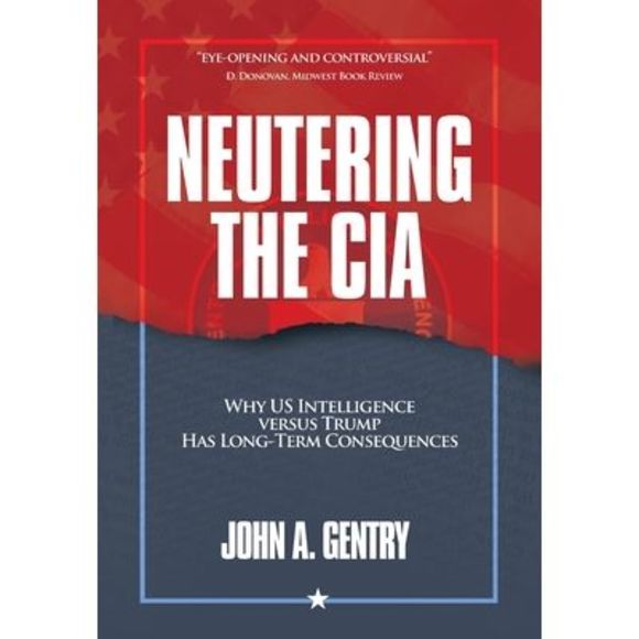 John A. Gentry Other - Neutering the CIA: Why US Intelligence Versus Trump Has Long-Term Consequences -